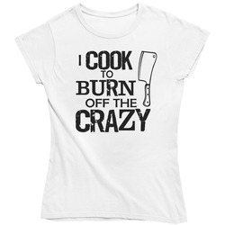 I Cook To Burn Off The Crazy Ladies T Shirt