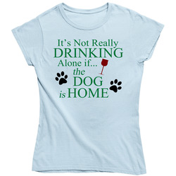 Its Not Really Drinking Alone If The Dog Is Home Ladies T Shirt