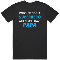 Who Needs A Superhero When You Have Papa T Shirt Who Needs A Superhero When You Have Papa T Shirt