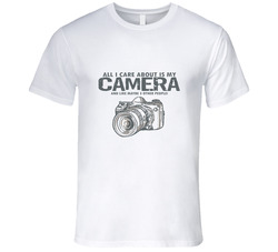 All I Care About Is My Camera T Shirt All I Care About Is My Camera T Shirt