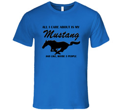 All I Care About Is My Mustang T Shirt All I Care About Is My Mustang T Shirt