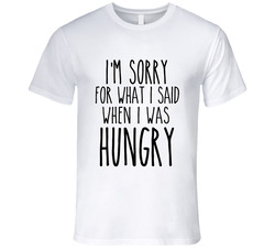 Sorry For What I Said When I Was Hungry Men's T Shirt Sorry For What I Said When I Was Hungry Men's T Shirt