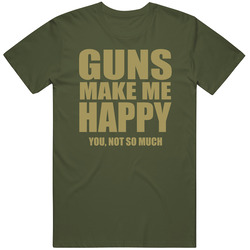 Guns Make Me Happy You Not So Much T Shirt Guns Make Me Happy You Not So Much T Shirt