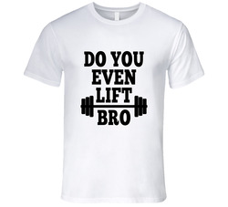 Do You Even Lift Bro Funny T Shirt Do You Even Lift Bro Funny T Shirt