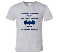 Always Be Yourself Unless You Can Be Batman T Shirt Always Be Yourself Unless You Can Be Batman T Shirt