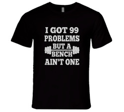 99 Problems But A Bench Ain't One T Shirt