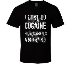I Dont Do Cocaine But It Smells Amazing T Shirt I Dont Do Cocaine But It Smells Amazing T Shirt