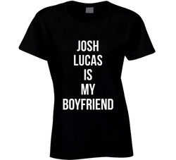 Josh Lucas Is My Boyfriend Male Actor Movie Fan Ladies T Shirt Josh Lucas Is My Boyfriend Male Actor Movie Fan Ladies T Shirt