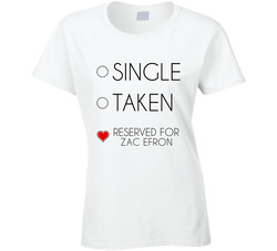Single Taken Reserved For Zac Efron Male Actor Movie Fan Ladies T Shirt Single Taken Reserved For Zac Efron Male Actor Movie Fan Ladies T Shirt