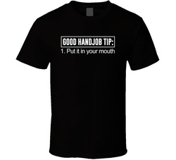 Good Handjob Tip Put It In Your Mouth Funny Pickup Line Joke Party T Shirt