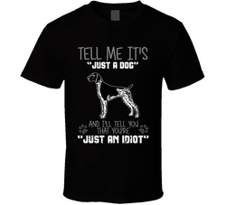 Tell Me Its Just A Dog Idiot German Shorthaired Pointer T Shirt