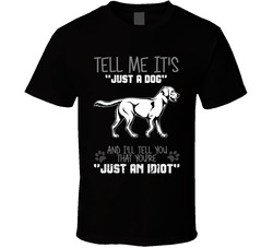 Tell Me Its Just A Dog Idiot Labrador Retriever T Shirt Tell Me Its Just A Dog Idiot Labrador Retriever T Shirt