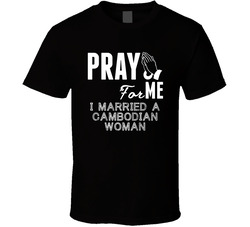 Pray For Me Married A Cambodian Woman Nationality T Shirt Pray For Me Married A Cambodian Woman Nationality T Shirt