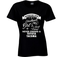 Toyota Tacoma Whoever Said Diamonds Are A Girls Best Friend Proud Car Owners Ladies T Shirt Toyota Tacoma Whoever Said Diamonds Are A Girls Best Friend Proud Car Owners Ladies T Shirt