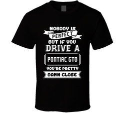 Nobody Is Perfect But If You Drive A Pontiac Gto A Funny Car T Shirt Nobody Is Perfect But If You Drive A Pontiac Gto A Funny Car T Shirt