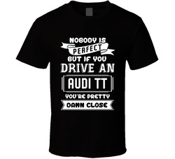 Nobody Is Perfect But If You Drive An Audi Tt Funny Car T Shirt Nobody Is Perfect But If You Drive An Audi Tt Funny Car T Shirt