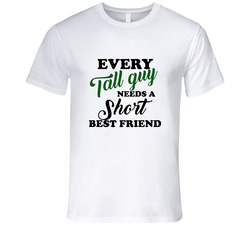 Every Tall Guy Needs A Short Best Friend T Shirt Every Tall Guy Needs A Short Best Friend T Shirt