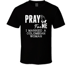 Pray For Me Married A Colombian Woman Nationality T Shirt Pray For Me Married A Colombian Woman Nationality T Shirt