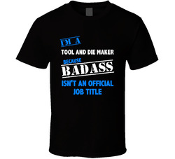 I'm A Tool And Die Maker Badass Job Funny T Shirt I'm A Tool And Die Maker Badass Job Funny T Shirt
