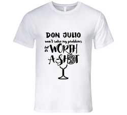 Don Julio Wont Solve Probems But Worth A Shot T Shirt Don Julio Wont Solve Probems But Worth A Shot T Shirt
