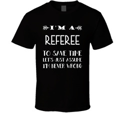 To Save Time Referee Never Wrong Funny Best Job T Shirt To Save Time Referee Never Wrong Funny Best Job T Shirt