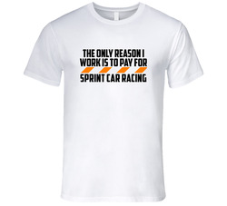 The Only Reason I Work Sprint Car Racing Funny T Shirt The Only Reason I Work Sprint Car Racing Funny T Shirt