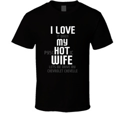 I Love It When My Hot Wife Lets Me Drive My Chevrolet Chevelle Funny Car T Shirt I Love It When My Hot Wife Lets Me Drive My Chevrolet Chevelle Funny Car T Shirt