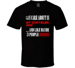 All I Care About Is Chrysler 300 Car Lover Cool Funny T Shirt All I Care About Is Chrysler 300 Car Lover Cool Funny T Shirt