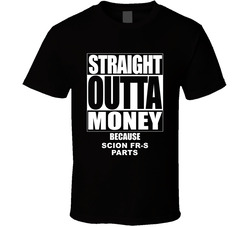 Scion Fr-s Straight Outta Money Cause Car Parts Funny Car Lovers T Shirt Scion Fr-s Straight Outta Money Cause Car Parts Funny Car Lovers T Shirt