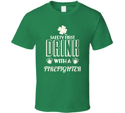 Feel Safe At Night Drink With A Firefighter St. Patricks Day Job Drinking T Shirt Feel Safe At Night Drink With A Firefighter St. Patricks Day Job Drinking T Shirt