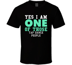 Yes I Am One Of Those Tap Dance People Sports T Shirt Yes I Am One Of Those Tap Dance People Sports T Shirt