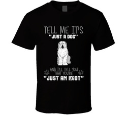 Tell Me Its Just A Dog Idiot Old English Sheepdog T Shirt Tell Me Its Just A Dog Idiot Old English Sheepdog T Shirt