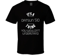 Datsun 510 Thing Wouldnt Understand Funny Car Auto T Shirt Datsun 510 Thing Wouldnt Understand Funny Car Auto T Shirt