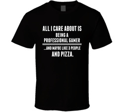 All I Care About Is Being A Professional Gamer Occupations T Shirt All I Care About Is Being A Professional Gamer Occupations T Shirt
