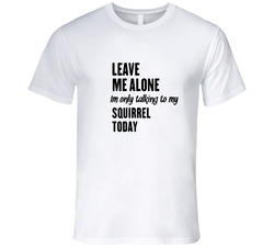 Only Talking To My Squirrel Today Funny Animal T Shirt Only Talking To My Squirrel Today Funny Animal T Shirt