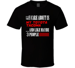 All I Care About Is Toyota Tacoma Car Lover Cool Funny T Shirt All I Care About Is Toyota Tacoma Car Lover Cool Funny T Shirt