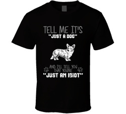 Tell Me Its Just A Dog Idiot Cardigan Welsh Corgi T Shirt Tell Me Its Just A Dog Idiot Cardigan Welsh Corgi T Shirt