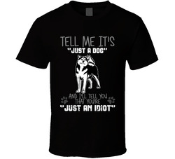 Tell Me Its Just A Dog Idiot Siberian Husky T Shirt Tell Me Its Just A Dog Idiot Siberian Husky T Shirt