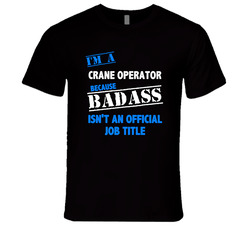 I'm A Crane Operator Badass Job Funny T Shirt I'm A Crane Operator Badass Job Funny T Shirt