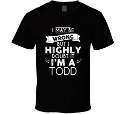 Todd I May Be Wrong But I Doubt It Last Name Family Pride T Shirt Todd I May Be Wrong But I Doubt It Last Name Family Pride T Shirt