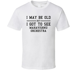 I May Be Old But I Got To See Mahavishnu Orchestra T Shirt