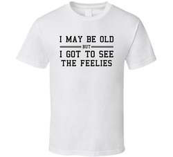 I May Be Old But I Got To See The Feelies T Shirt