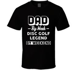 Dad By Week Disc Golf Legend By Weekend Fathers Day Hobby T Shirt Dad By Week Disc Golf Legend By Weekend Fathers Day Hobby T Shirt