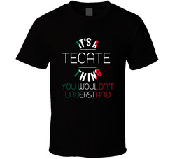 It's A Tecate Thing You Wouldn't Understand Mexico City T Shirt It's A Tecate Thing You Wouldn't Understand Mexico City T Shirt
