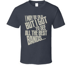 I May Be Old But I Got To See All The Best Bands Fun Live Music T Shirt I May Be Old But I Got To See All The Best Bands Fun Live Music T Shirt