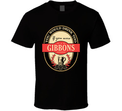 You Would Drink Too If You Are A Gibbons Beer Label Last Name Worn Look T Shirt You Would Drink Too If You Are A Gibbons Beer Label Last Name Worn Look T Shirt