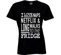I Love Naps Netflix And Long Walks To The Fridge Funny Ladies T Shirt I Love Naps Netflix And Long Walks To The Fridge Funny Ladies T Shirt