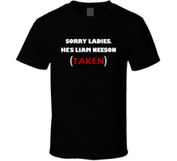 Sorry Ladies He Is Liam Neeson Taken Funny Workaholics Tv Show T Shirt Sorry Ladies He Is Liam Neeson Taken Funny Workaholics Tv Show T Shirt