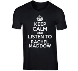 Keep Calm And Listen To Rachel Maddow Talk Show Radio Host T Shirt Keep Calm And Listen To Rachel Maddow Talk Show Radio Host T Shirt