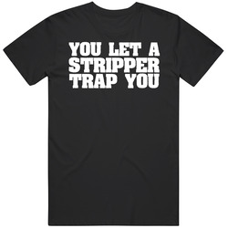 You Let A Stripper Trap You Ballers Tv Show Wiz Khalifa T Shirt You Let A Stripper Trap You Ballers Tv Show Wiz Khalifa T Shirt